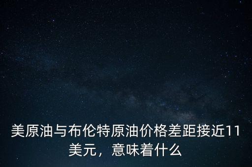 美原油與布倫特原油價格差距接近11美元，意味著什么