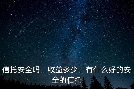 信托安全嗎，收益多少，有什么好的安全的信托