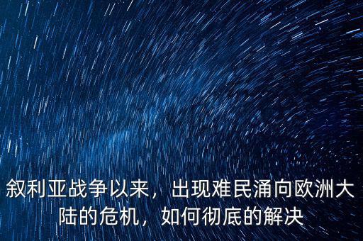 敘利亞戰(zhàn)爭以來，出現(xiàn)難民涌向歐洲大陸的危機(jī)，如何徹底的解決