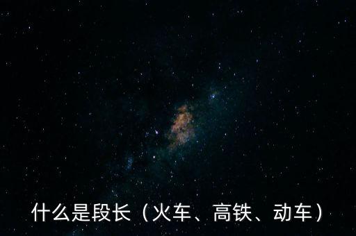 什么是段長（火車、高鐵、動車）