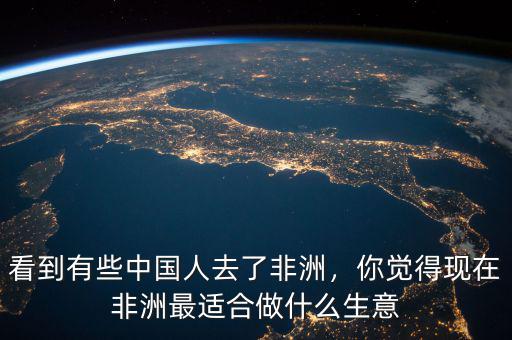 看到有些中國人去了非洲，你覺得現在非洲最適合做什么生意