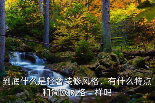 到底什么是輕奢裝修風(fēng)格，有什么特點(diǎn)和簡歐風(fēng)格一樣嗎