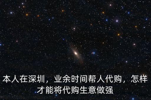 本人在深圳，業(yè)余時間幫人代購，怎樣才能將代購生意做強