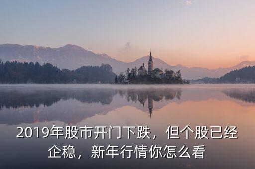 2019年股市開門下跌，但個股已經(jīng)企穩(wěn)，新年行情你怎么看
