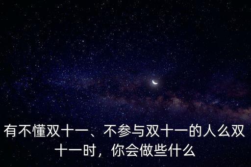 有不懂雙十一、不參與雙十一的人么雙十一時(shí)，你會(huì)做些什么