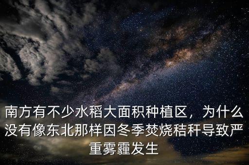 南方有不少水稻大面積種植區(qū)，為什么沒有像東北那樣因冬季焚燒秸稈導(dǎo)致嚴(yán)重霧霾發(fā)生