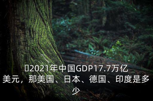 ?2021年中國GDP17.7萬億美元，那美國、日本、德國、印度是多少
