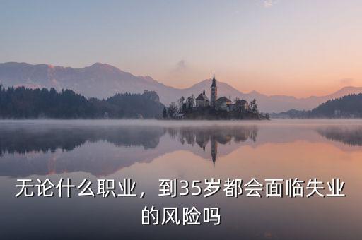 無論什么職業(yè)，到35歲都會面臨失業(yè)的風(fēng)險嗎