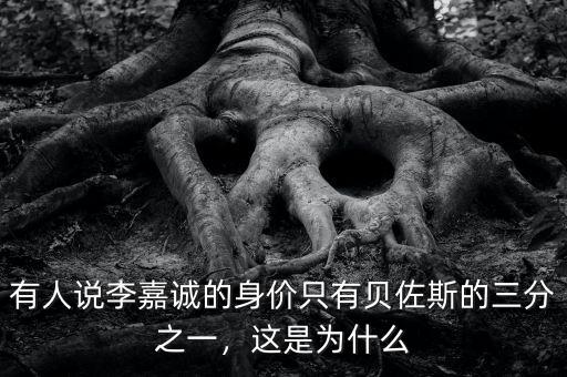 有人說李嘉誠的身價只有貝佐斯的三分之一，這是為什么