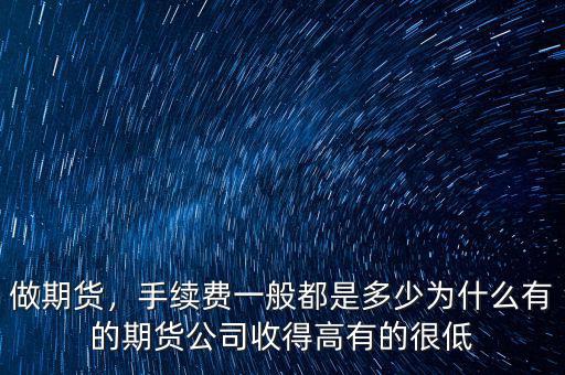 做期貨，手續(xù)費(fèi)一般都是多少為什么有的期貨公司收得高有的很低