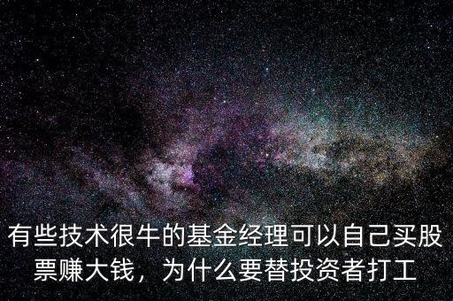 有些技術(shù)很牛的基金經(jīng)理可以自己買股票賺大錢，為什么要替投資者打工