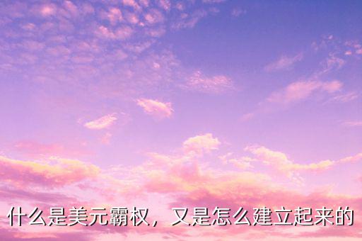 什么是美元霸權(quán)，又是怎么建立起來(lái)的