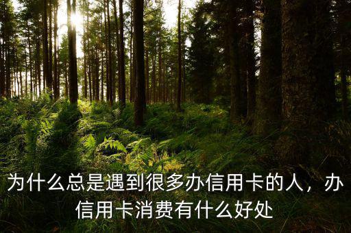 為什么總是遇到很多辦信用卡的人，辦信用卡消費(fèi)有什么好處