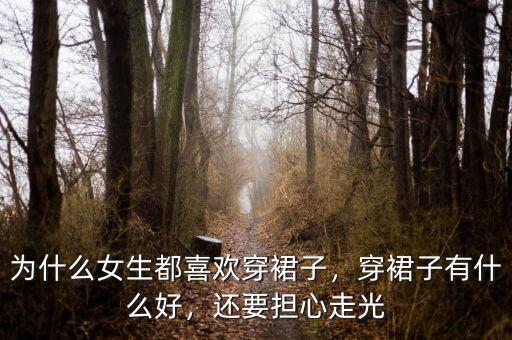 為什么女生都喜歡穿裙子，穿裙子有什么好，還要擔(dān)心走光
