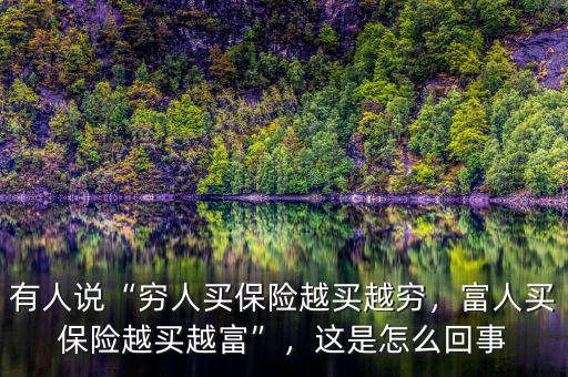 有人說“窮人買保險越買越窮，富人買保險越買越富”，這是怎么回事