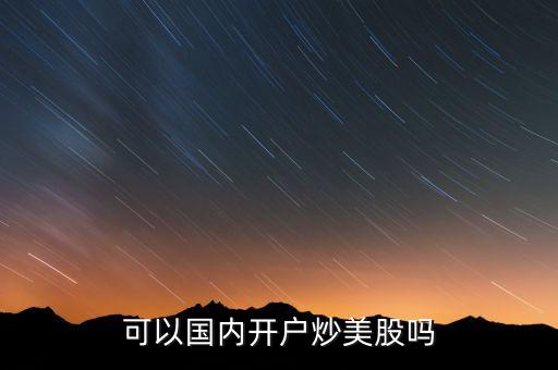 可以國(guó)內(nèi)開戶炒美股嗎