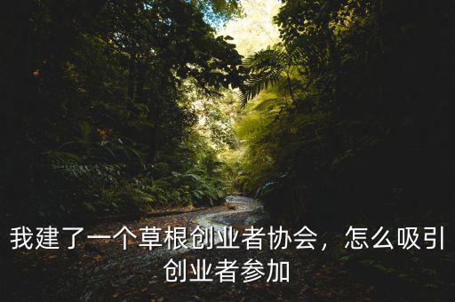 我建了一個草根創(chuàng)業(yè)者協(xié)會，怎么吸引創(chuàng)業(yè)者參加