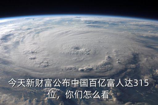 今天新財(cái)富公布中國(guó)百億富人達(dá)315位，你們?cè)趺纯? class=