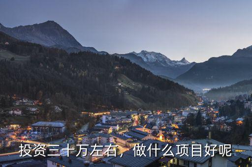 投資三十萬(wàn)左右，做什么項(xiàng)目好呢
