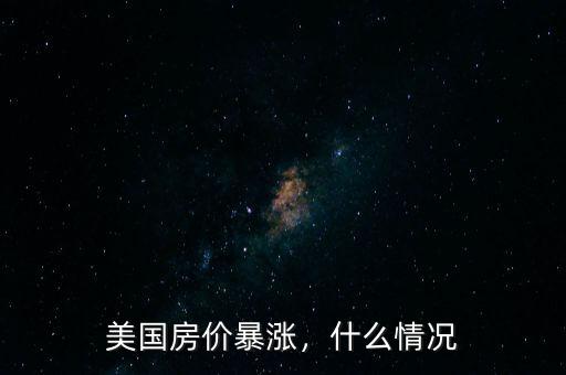 美國(guó)房?jī)r(jià)暴漲，什么情況