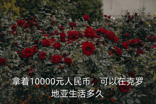 拿著10000元人民幣，可以在克羅地亞生活多久