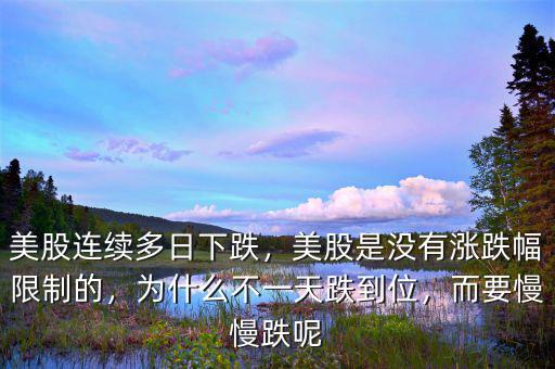 美股連續(xù)多日下跌，美股是沒有漲跌幅限制的，為什么不一天跌到位，而要慢慢跌呢