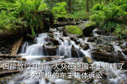 因排放門丑聞，大眾在德國本土遭遇了多大規(guī)模的車主集體訴訟