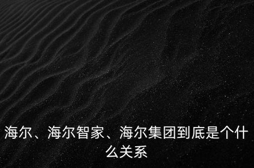 海爾、海爾智家、海爾集團(tuán)到底是個(gè)什么關(guān)系