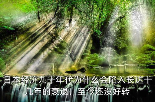 日本經(jīng)濟(jì)九十年代為什么會(huì)陷入長(zhǎng)達(dá)十幾年的衰退，至今還沒好轉(zhuǎn)