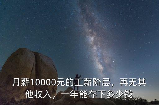 月薪10000元的工薪階層，再無其他收入，一年能存下多少錢