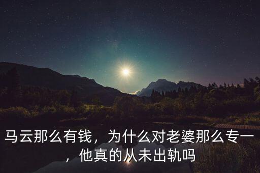 馬云那么有錢，為什么對老婆那么專一，他真的從未出軌嗎