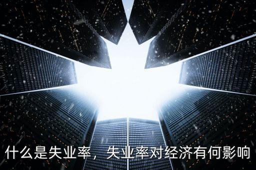 什么是失業(yè)率，失業(yè)率對經濟有何影響