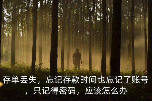 存單忘記密碼了怎么辦,忘記存款時(shí)間也忘記了賬號