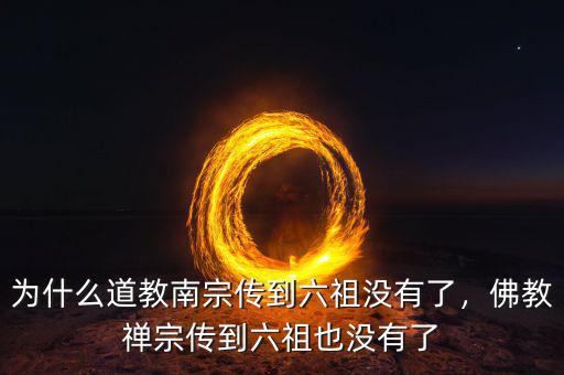 為什么道教南宗傳到六祖沒有了，佛教禪宗傳到六祖也沒有了