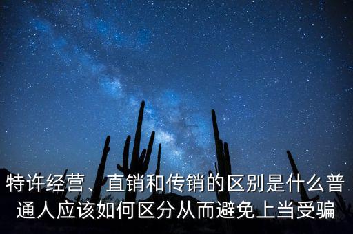特許經(jīng)營、直銷和傳銷的區(qū)別是什么普通人應(yīng)該如何區(qū)分從而避免上當受騙