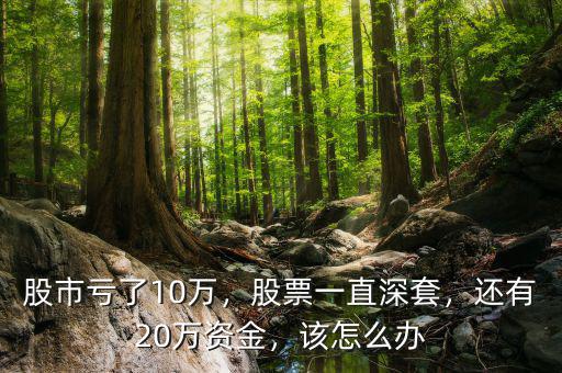 股市虧了10萬(wàn)，股票一直深套，還有20萬(wàn)資金，該怎么辦