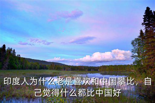 印度人為什么老是喜歡和中國攀比，自己覺得什么都比中國好