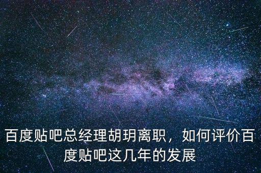 百度貼吧總經(jīng)理胡玥離職，如何評價百度貼吧這幾年的發(fā)展