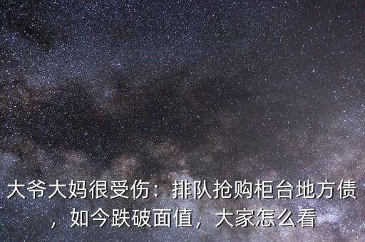大爺大媽很受傷：排隊(duì)搶購(gòu)柜臺(tái)地方債，如今跌破面值，大家怎么看