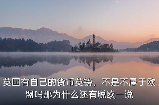 英國(guó)有自己的貨幣英鎊，不是不屬于歐盟嗎那為什么還有脫歐一說(shuō)