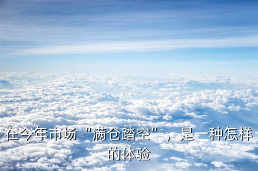 在今年市場(chǎng)“滿倉(cāng)踏空”，是一種怎樣的體驗(yàn)