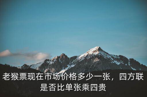 老猴票現(xiàn)在市場價(jià)格多少一張，四方聯(lián)是否比單張乘四貴