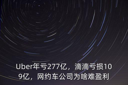Uber年虧277億，滴滴虧損109億，網(wǎng)約車(chē)公司為啥難盈利