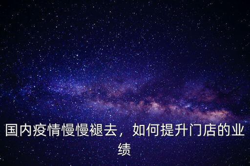 國內(nèi)疫情慢慢褪去，如何提升門店的業(yè)績