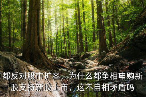 都反對(duì)股市擴(kuò)容，為什么都爭(zhēng)相申購(gòu)新股支持新股上市，這不自相矛盾嗎