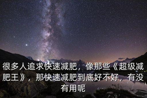 很多人追求快速減肥，像那些《超級(jí)減肥王》，那快速減肥到底好不好，有沒有用呢