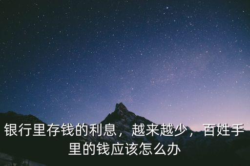 銀行里存錢的利息，越來越少，百姓手里的錢應(yīng)該怎么辦
