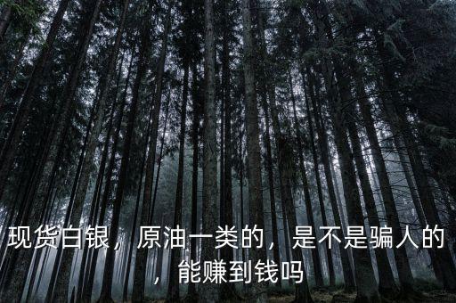 現(xiàn)貨白銀，原油一類(lèi)的，是不是騙人的，能賺到錢(qián)嗎