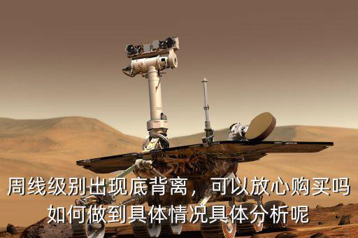 周線級(jí)別出現(xiàn)底背離，可以放心購買嗎如何做到具體情況具體分析呢