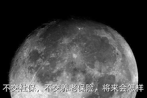 不交社保，不交養(yǎng)老保險(xiǎn)，將來(lái)會(huì)怎樣